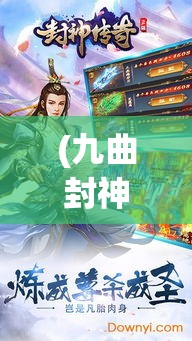 (九曲封神手游) 九曲封神重现：神话新解，重塑经典传奇—创新与传承的完美融合